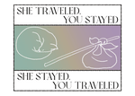 She Traveled, You Stayed / She Stayed, You Traveled