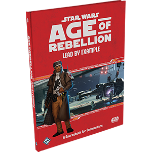 Star Wars: Age of Rebellion: Lead by Example: Source Book for Commanders